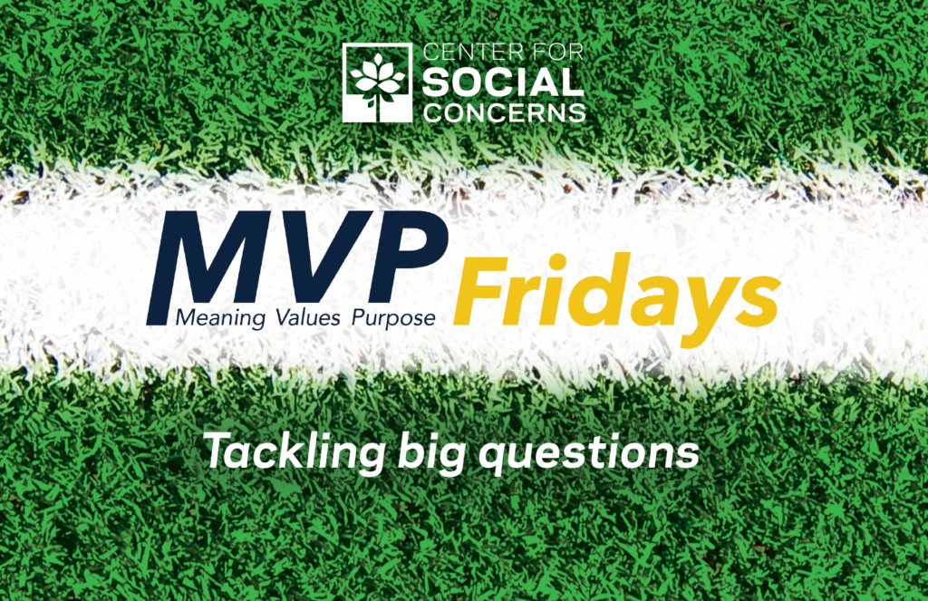Graphic of bright green grass with a white chalk yard line marker horizontally in the middle, the Center for Social Concerns logo, and the following text: MVP Fridays, Meaning, Values, Purpose. Tackling big questions.